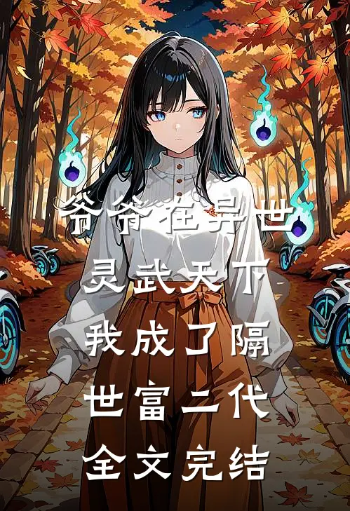 爷爷在异世灵武天下，我成了隔世富二代全文完结