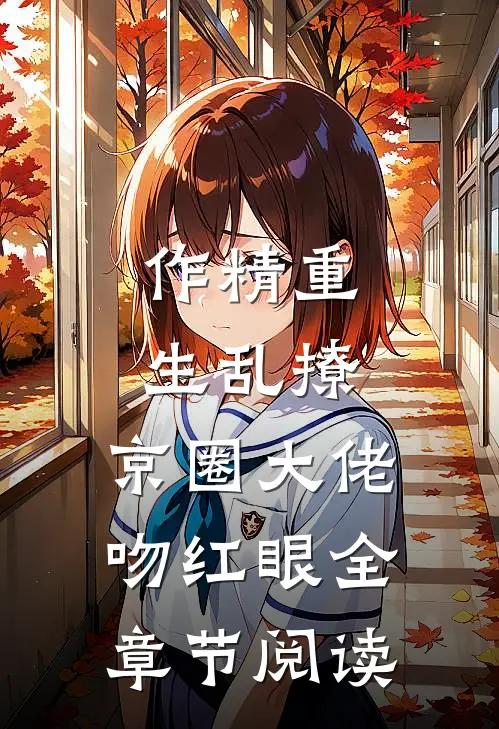作精重生乱撩，京圈大佬吻红眼全章节阅读