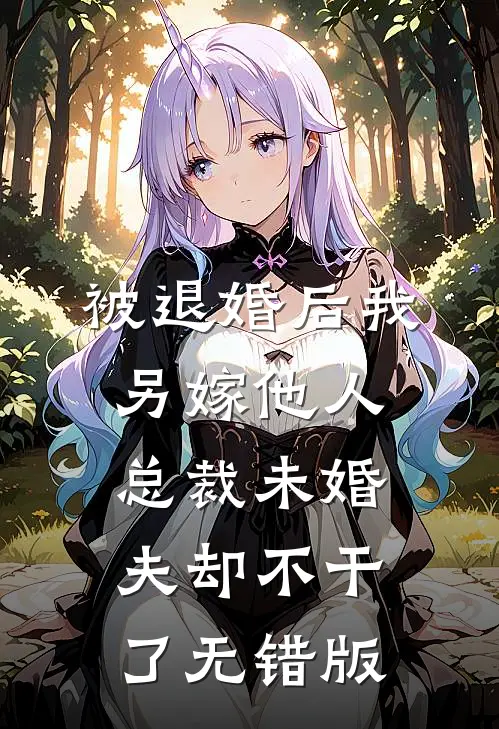 被退婚后我另嫁他人，总裁未婚夫却不干了无错版