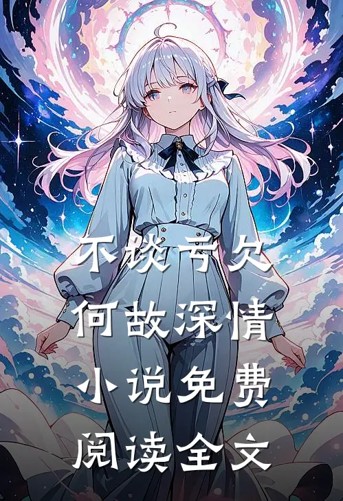 不谈亏欠，何故深情小说免费阅读全文