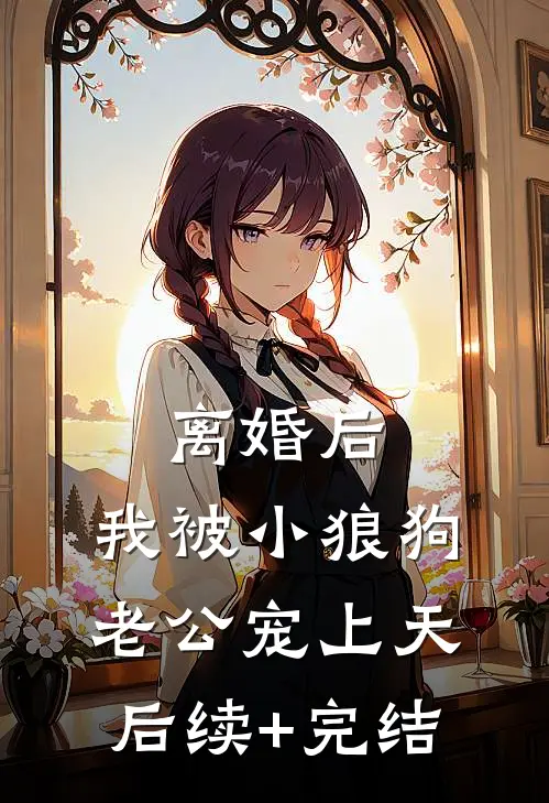 离婚后，我被小狼狗老公宠上天后续+完结
