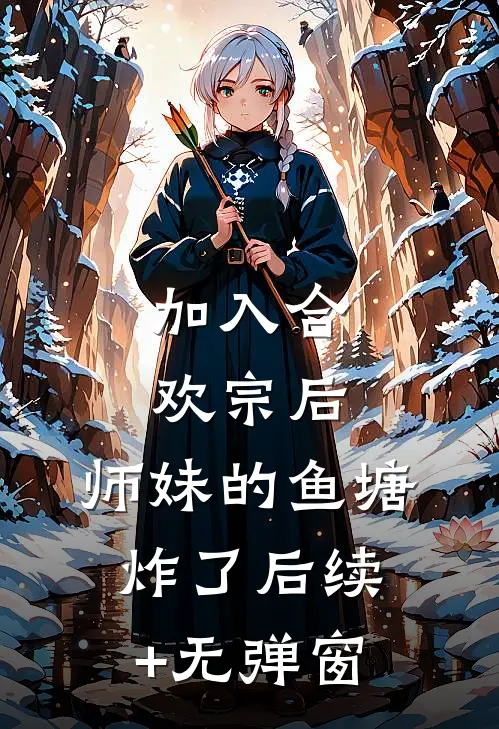 加入合欢宗后，师妹的鱼塘炸了后续+无弹窗