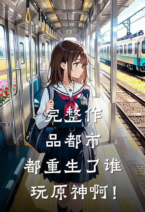 完整作品都市：都重生了谁玩原神啊！