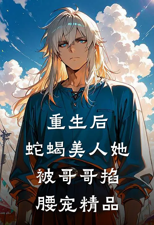 重生后，蛇蝎美人她被哥哥掐腰宠精品