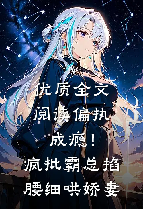 优质全文阅读偏执成瘾！疯批霸总掐腰细哄娇妻