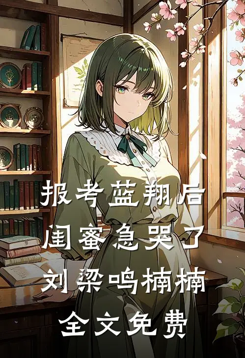 报考蓝翔后，闺蜜急哭了刘梁鸣楠楠全文免费