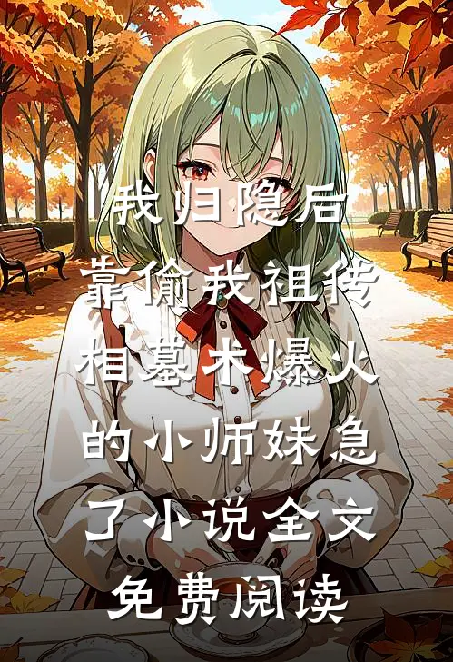 我归隐后，靠偷我祖传相墓术爆火的小师妹急了小说全文免费阅读
