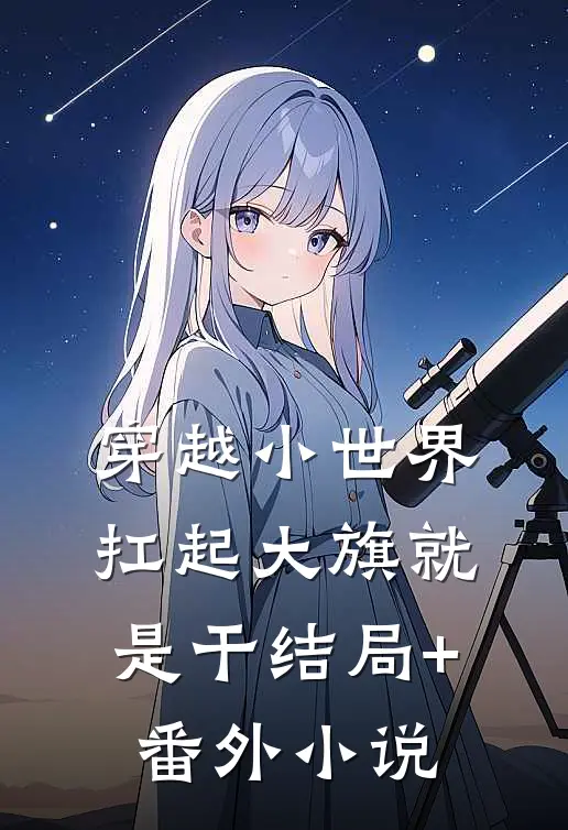 穿越小世界，扛起大旗就是干结局+番外小说
