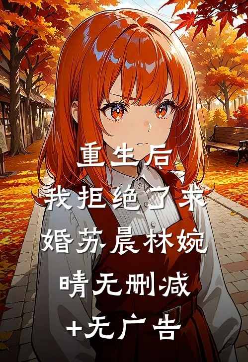 重生后，我拒绝了求婚苏晨林婉晴无删减+无广告