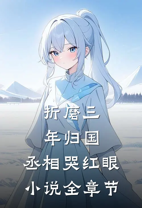 折磨三年归国,丞相哭红眼小说全章节
