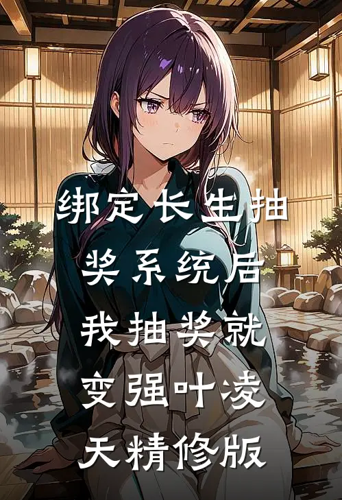 绑定长生抽奖系统后,我抽奖就变强叶凌天精修版