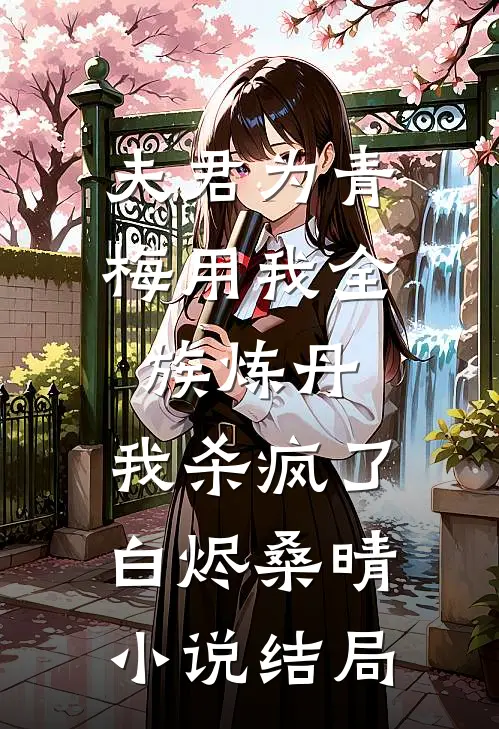 夫君为青梅用我全族炼丹，我杀疯了。白烬桑晴小说结局