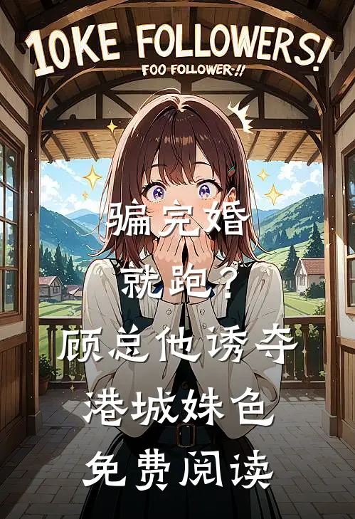 骗完婚就跑？顾总他诱夺港城姝色免费阅读