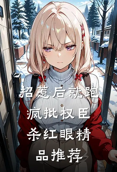 招惹后就跑，疯批权臣杀红眼精品推荐