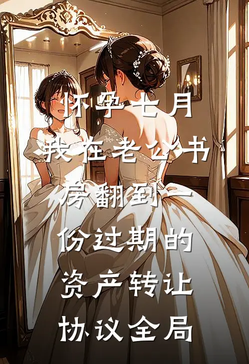 怀孕七月，我在老公书房翻到一份过期的资产转让协议全局