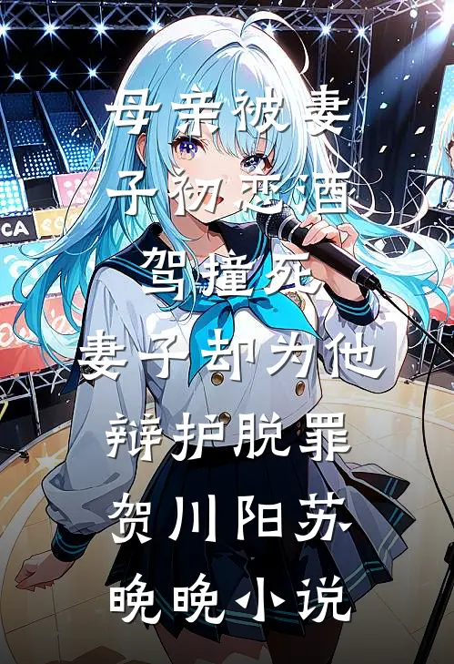 母亲被妻子初恋酒驾撞死，妻子却为他辩护脱罪贺川阳苏晚晚小说