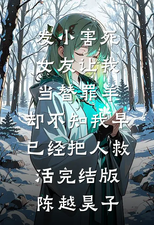 发小害死女友让我当替罪羊，却不知我早已经把人救活完结版陈越昊子