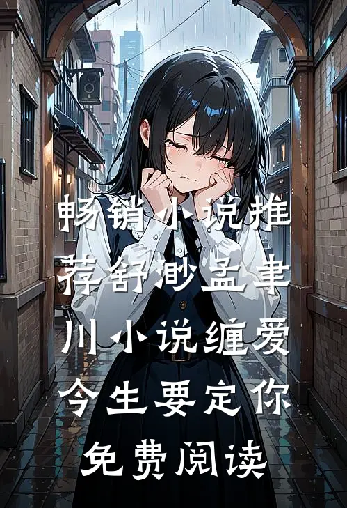 畅销小说推荐舒渺孟聿川小说缠爱今生要定你免费阅读