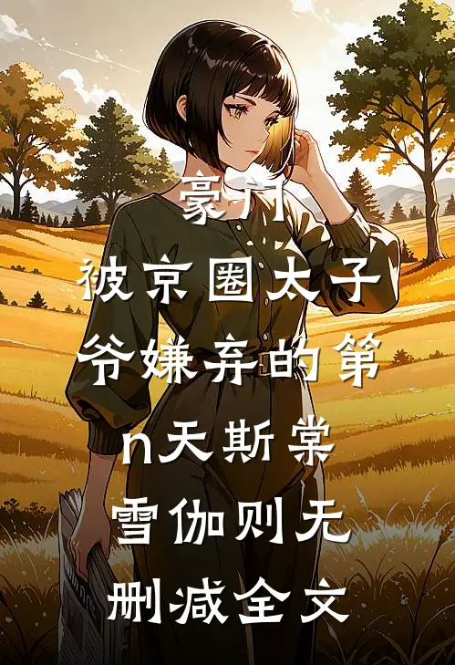 豪门：被京圈太子爷嫌弃的第n天斯棠雪伽则无删减全文