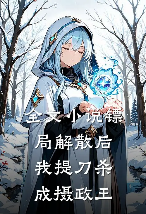 全文小说镖局解散后，我提刀杀成摄政王
