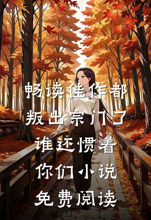 畅读佳作都叛出宗门了谁还惯着你们小说免费阅读