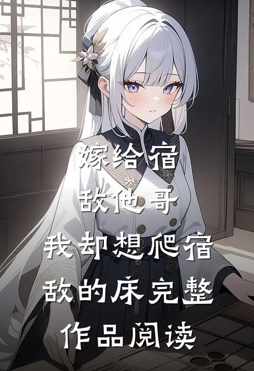 嫁给宿敌他哥，我却想爬宿敌的床完整作品阅读
