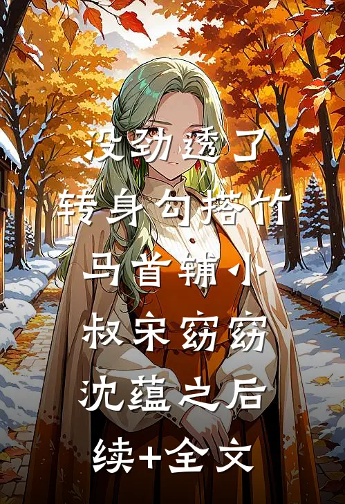 没劲透了，转身勾搭竹马首辅小叔宋窈窈沈蕴之后续+全文