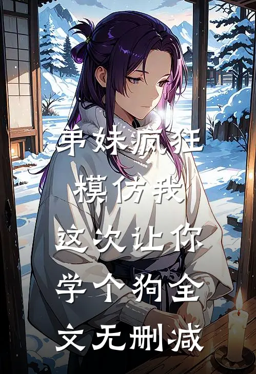 弟妹疯狂模仿我，这次让你学个狗全文无删减