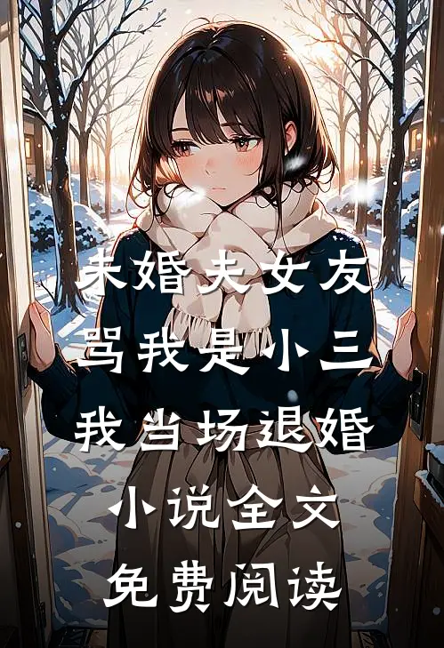 未婚夫女友骂我是小三，我当场退婚小说全文免费阅读