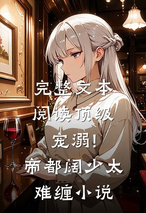 完整文本阅读顶级宠溺!帝都阔少太难缠小说