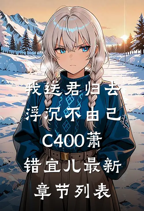 我送君归去，浮沉不由己C400萧错宜儿最新章节列表