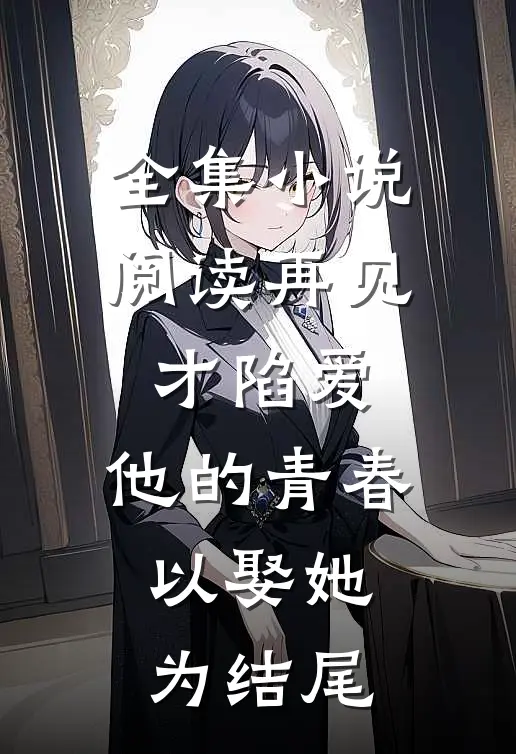 全集小说阅读再见才陷爱：他的青春以娶她为结尾