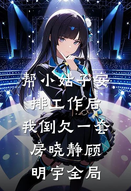 帮小姑子安排工作后，我倒欠一套房晓静顾明宇全局