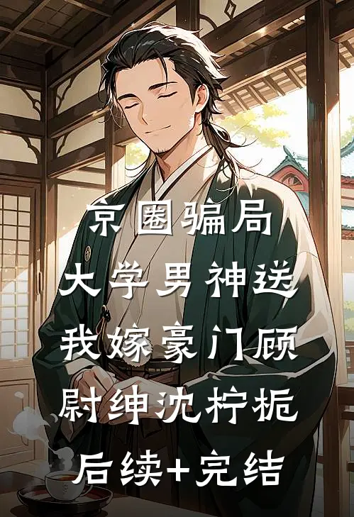 京圈骗局，大学男神送我嫁豪门顾尉绅沈柠栀后续+完结