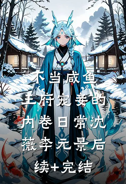 不当咸鱼，王府宠妾的内卷日常沈薇李元景后续+完结