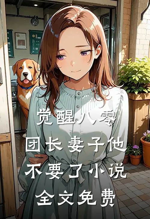 觉醒八零，团长妻子他不要了小说全文免费