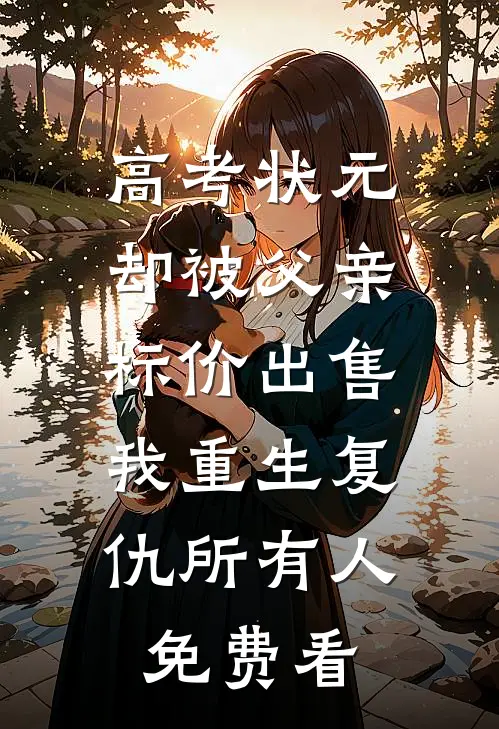 高考状元却被父亲标价出售，我重生复仇所有人免费看