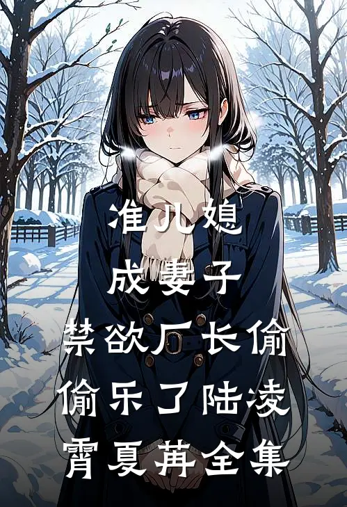 准儿媳成妻子，禁欲厂长偷偷乐了陆凌霄夏苒 全集