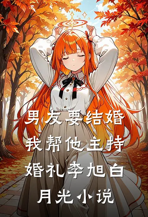 男友要结婚，我帮他主持婚礼李旭白月光小说