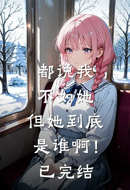 都说我不如她，但她到底是谁啊！已完结