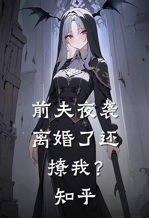 前夫夜袭：离婚了还撩我？知乎
