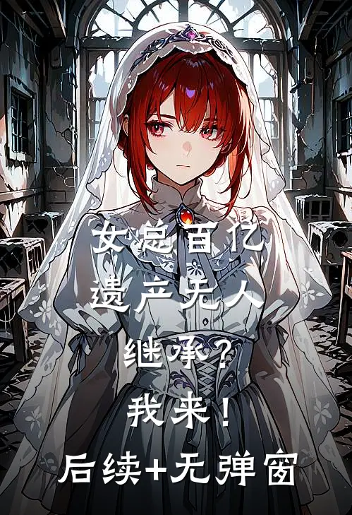 女总百亿遗产无人继承？我来！后续+无弹窗