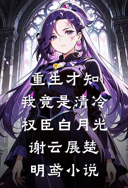 重生才知，我竟是清冷权臣白月光谢云展楚明鸢小说