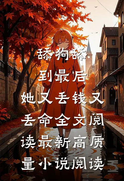 舔狗舔到最后，她又丢钱又丢命全文阅读最新高质量小说阅读
