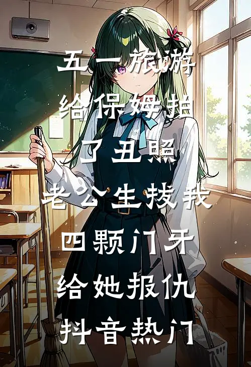 五一旅游给保姆拍了丑照，老公生拔我四颗门牙给她报仇抖音热门