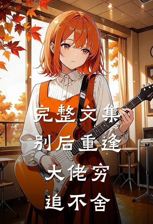 完整文集别后重逢，大佬穷追不舍