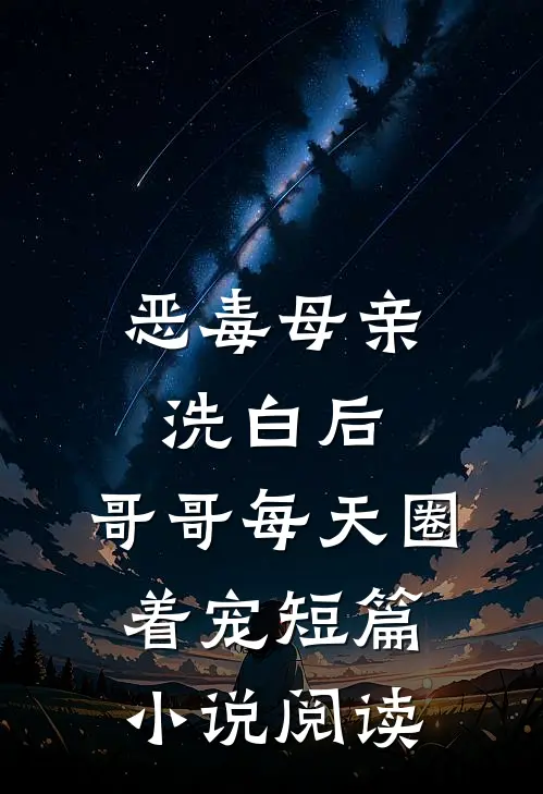 恶毒母亲洗白后，哥哥每天圈着宠短篇小说阅读
