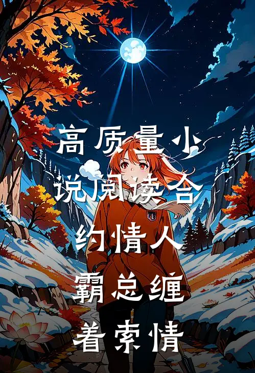高质量小说阅读合约情人：霸总缠着索情
