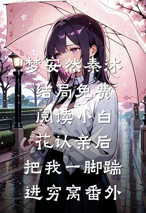 梦安然秦沐结局免费阅读小白花认亲后，把我一脚踹进穷窝番外