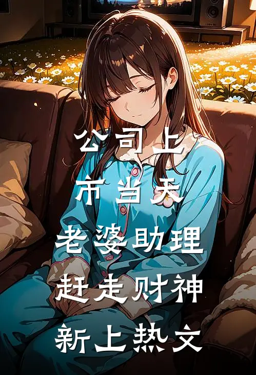 公司上市当天，老婆助理赶走财神新上热文